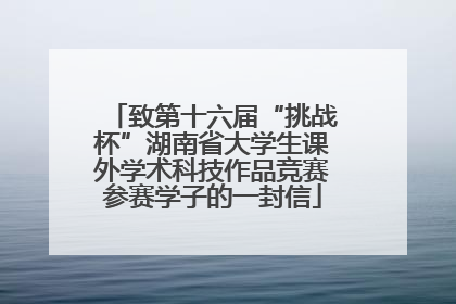 致第十六届“挑战杯”湖南省大学生课外学术科技作品竞赛参赛学子的一封信