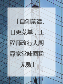 自创菜谱、日更菜单，工程师改行大厨靠家常味圈粉无数