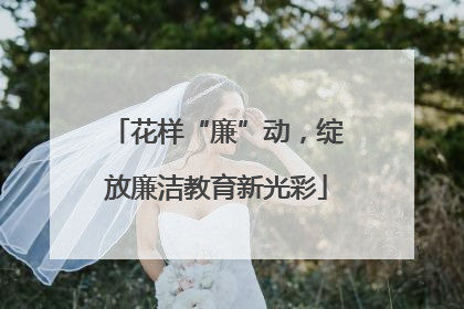 花样“廉”动，绽放廉洁教育新光彩