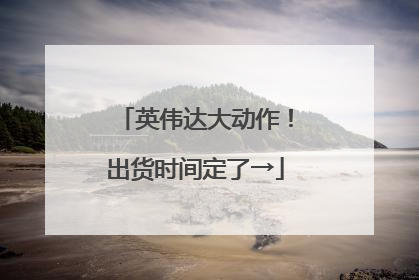 英伟达大动作！出货时间定了→