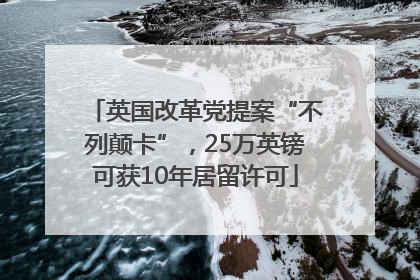 英国改革党提案“不列颠卡”，25万英镑可获10年居留许可