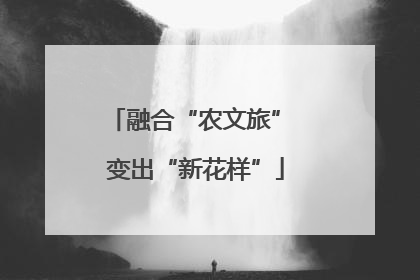 融合“农文旅” 变出“新花样”