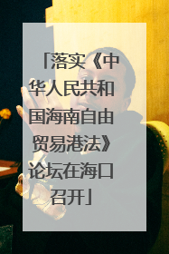 落实《中华人民共和国海南自由贸易港法》论坛在海口召开