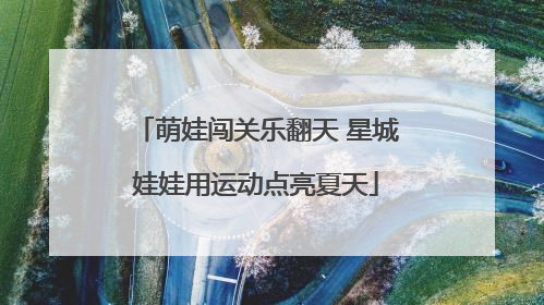 萌娃闯关乐翻天 星城娃娃用运动点亮夏天