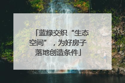 蓝绿交织“生态空间”，为好房子落地创造条件