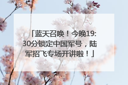 蓝天召唤！今晚19:30分锁定中国军号，陆军招飞专场开讲啦！