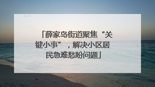 薛家岛街道聚焦“关键小事”，解决小区居民急难愁盼问题