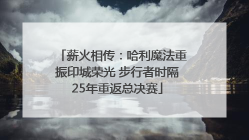 薪火相传：哈利魔法重振印城荣光 步行者时隔25年重返总决赛