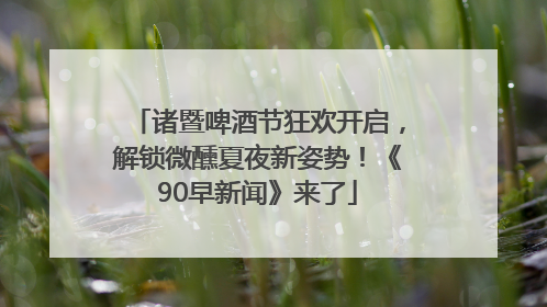 诸暨啤酒节狂欢开启，解锁微醺夏夜新姿势！《90早新闻》来了