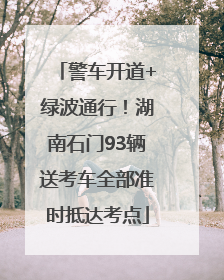 警车开道+绿波通行！湖南石门93辆送考车全部准时抵达考点