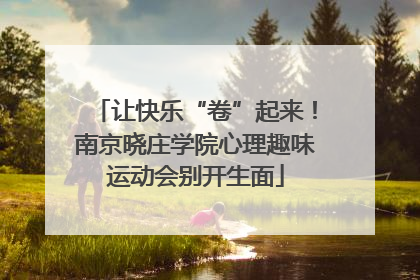 让快乐“卷”起来！南京晓庄学院心理趣味运动会别开生面