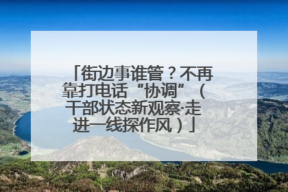 街边事谁管？不再靠打电话“协调”（干部状态新观察·走进一线探作风）