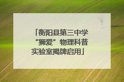 衡阳县第三中学“狮爱”物理科普实验室揭牌启用