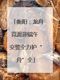 衡阳：龙舟竞渡迎端午 交警全力护“舟”全