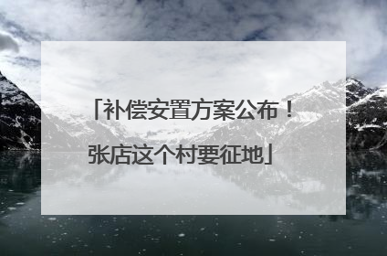 补偿安置方案公布！张店这个村要征地