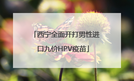 西宁全面开打男性进口九价HPV疫苗
