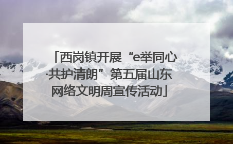 西岗镇开展“e举同心·共护清朗”第五届山东网络文明周宣传活动