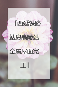西延铁路站房高陵站金属屋面完工