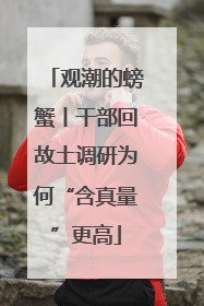 观潮的螃蟹丨干部回故土调研为何“含真量”更高