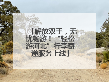 解放双手，无忧畅游！“轻松游河北”行李寄递服务上线