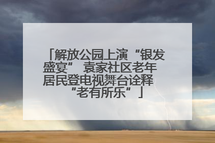 解放公园上演“银发盛宴” 袁家社区老年居民登电视舞台诠释 “老有所乐”