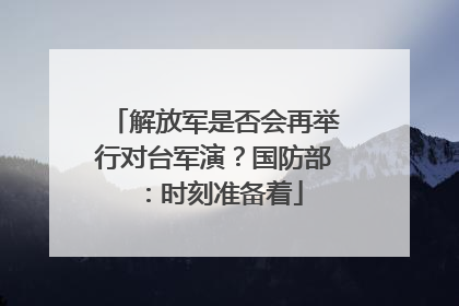 解放军是否会再举行对台军演？国防部：时刻准备着
