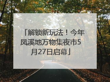 解锁新玩法！今年凤溪地万物集夜市5月27日启幕