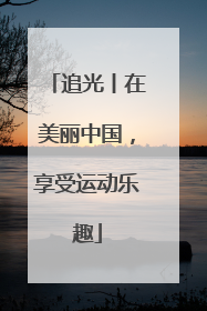 追光丨在美丽中国，享受运动乐趣