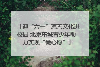 迎“六一”慈善文化进校园 北京东城青少年助力实现“微心愿”
