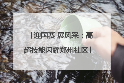 迎国赛 展风采：高超技能闪耀郑州社区
