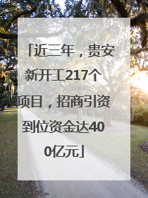 近三年，贵安新开工217个项目，招商引资到位资金达400亿元