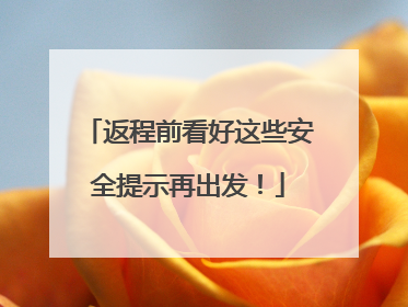 返程前看好这些安全提示再出发！