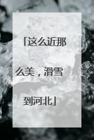 这么近那么美，滑雪到河北