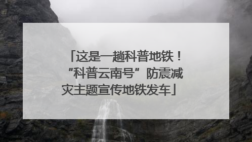 这是一趟科普地铁！“科普云南号”防震减灾主题宣传地铁发车
