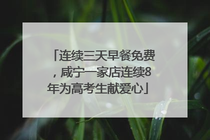 连续三天早餐免费，咸宁一家店连续8年为高考生献爱心