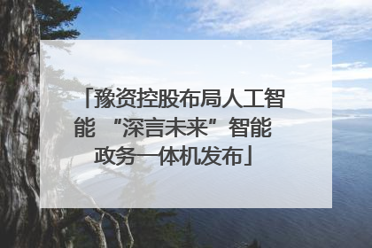 豫资控股布局人工智能 “深言未来”智能政务一体机发布