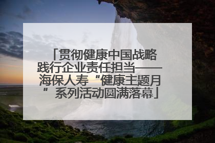 贯彻健康中国战略 践行企业责任担当——海保人寿“健康主题月”系列活动圆满落幕