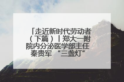 走近新时代劳动者（下篇）丨郑大一附院内分泌医学部主任秦贵军 “三盏灯”下的医者人生