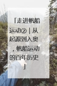 走进帆船运动②｜从起源到入奥，帆船运动的百年历史