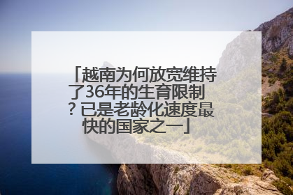 越南为何放宽维持了36年的生育限制？已是老龄化速度最快的国家之一