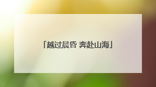 越过晨昏 奔赴山海