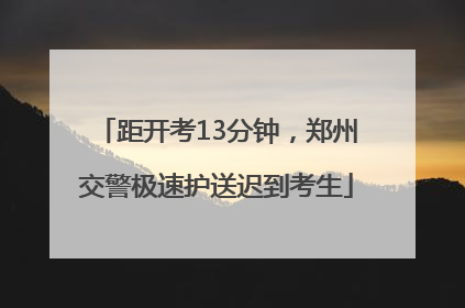 距开考13分钟，郑州交警极速护送迟到考生