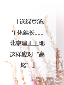 送绿豆汤、午休延长……北京建工工地这样应对“高烤”