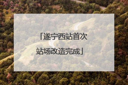 遂宁西站首次站场改造完成