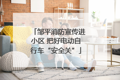 邹平消防宣传进小区 把好电动自行车“安全关”