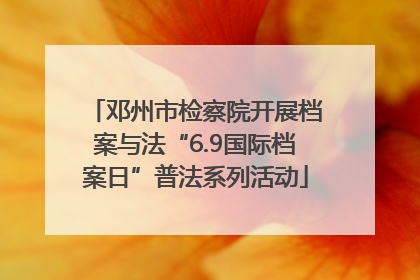 邓州市检察院开展档案与法“6.9国际档案日”普法系列活动