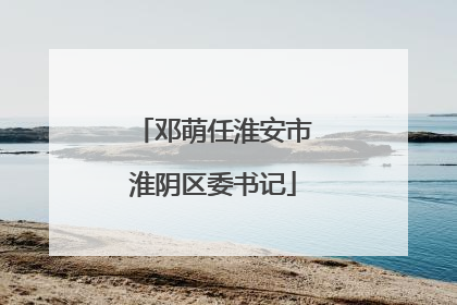 邓萌任淮安市淮阴区委书记
