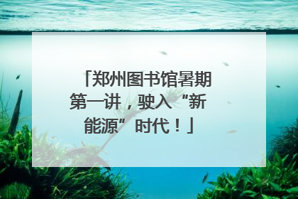 郑州图书馆暑期第一讲，驶入“新能源”时代！