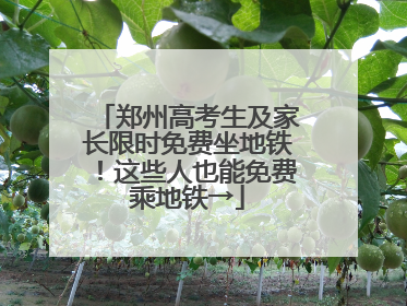 郑州高考生及家长限时免费坐地铁！这些人也能免费乘地铁→