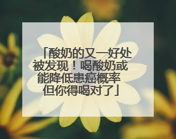 酸奶的又一好处被发现！喝酸奶或能降低患癌概率 但你得喝对了